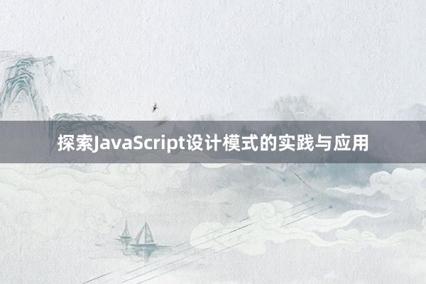 探索JavaScript设计模式的实践与应用