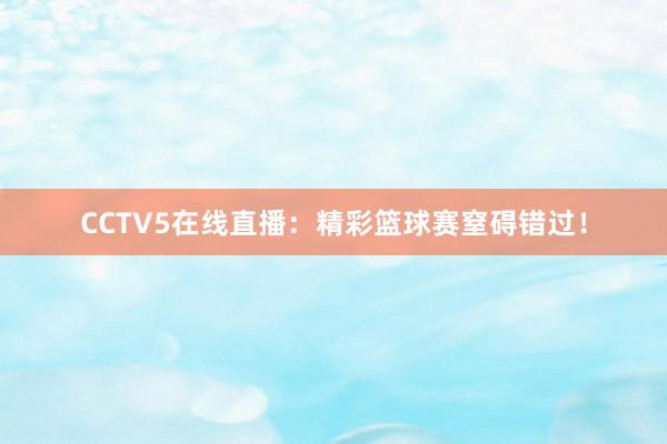 CCTV5在线直播：精彩篮球赛窒碍错过！